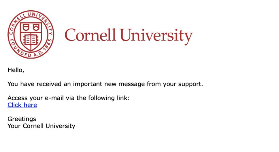 A screenshot of a phishing attempt that reads "You have received an important new message from your support. Access your email via the following link: Click Here. Greetings, Your Cornell University."